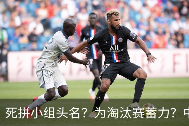死拼小组头名？为淘汰赛蓄力？中澳之战如何战略取舍？